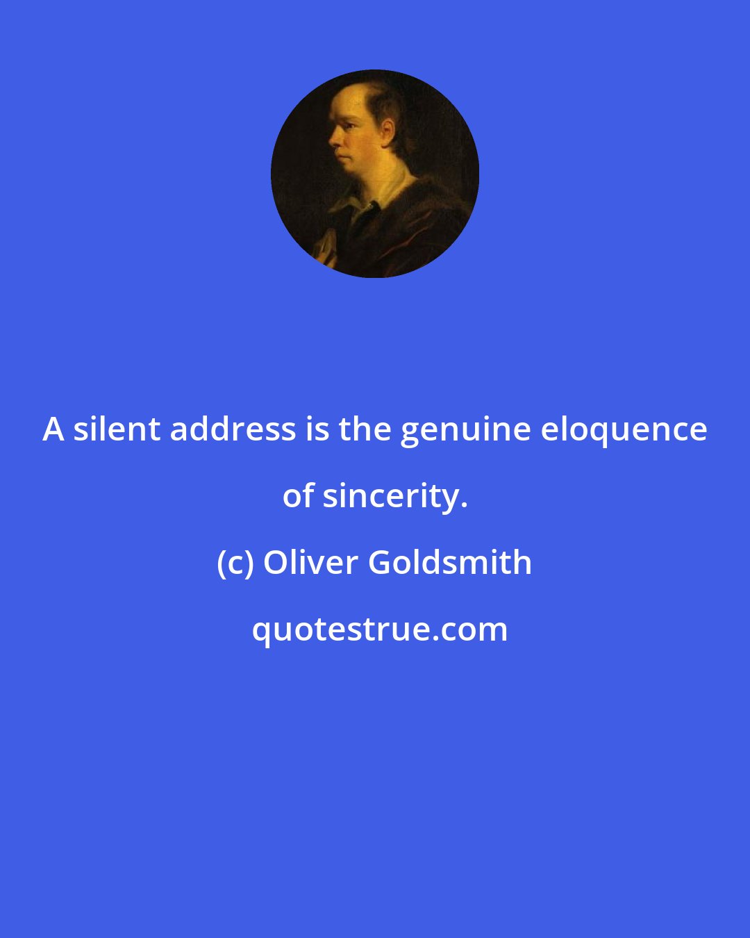 Oliver Goldsmith: A silent address is the genuine eloquence of sincerity.