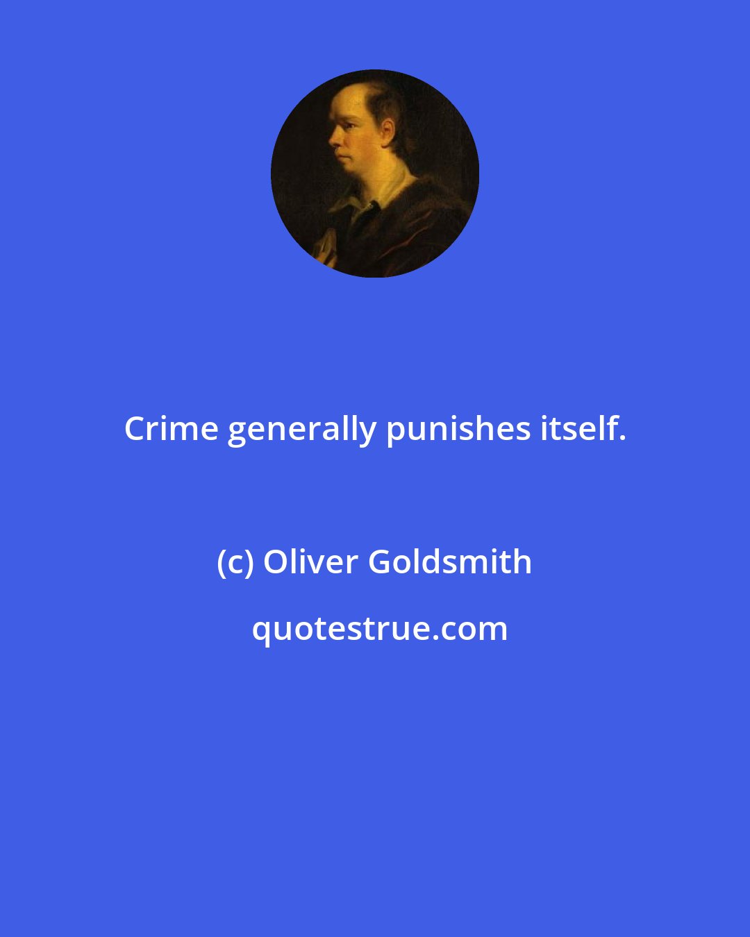 Oliver Goldsmith: Crime generally punishes itself.