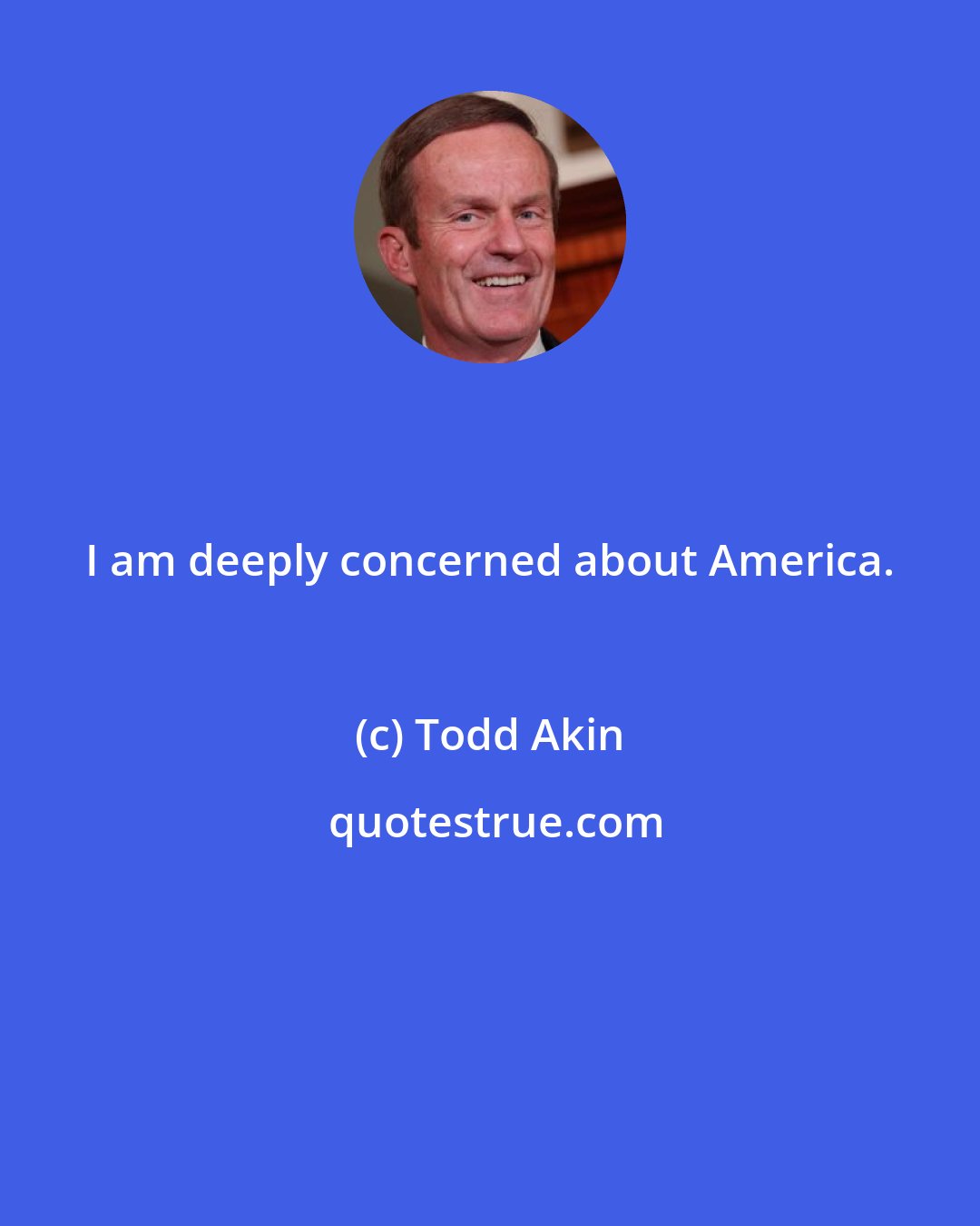 Todd Akin: I am deeply concerned about America.