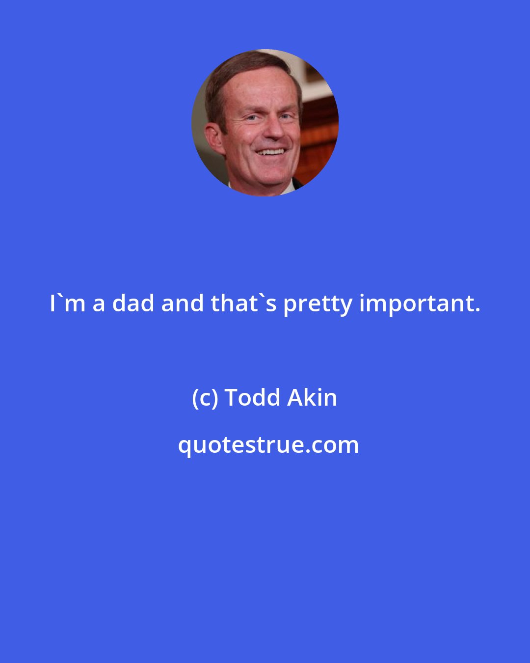 Todd Akin: I'm a dad and that's pretty important.