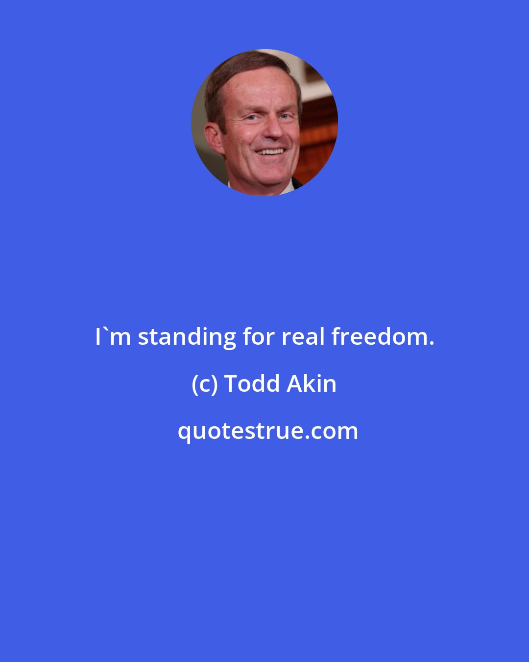 Todd Akin: I'm standing for real freedom.