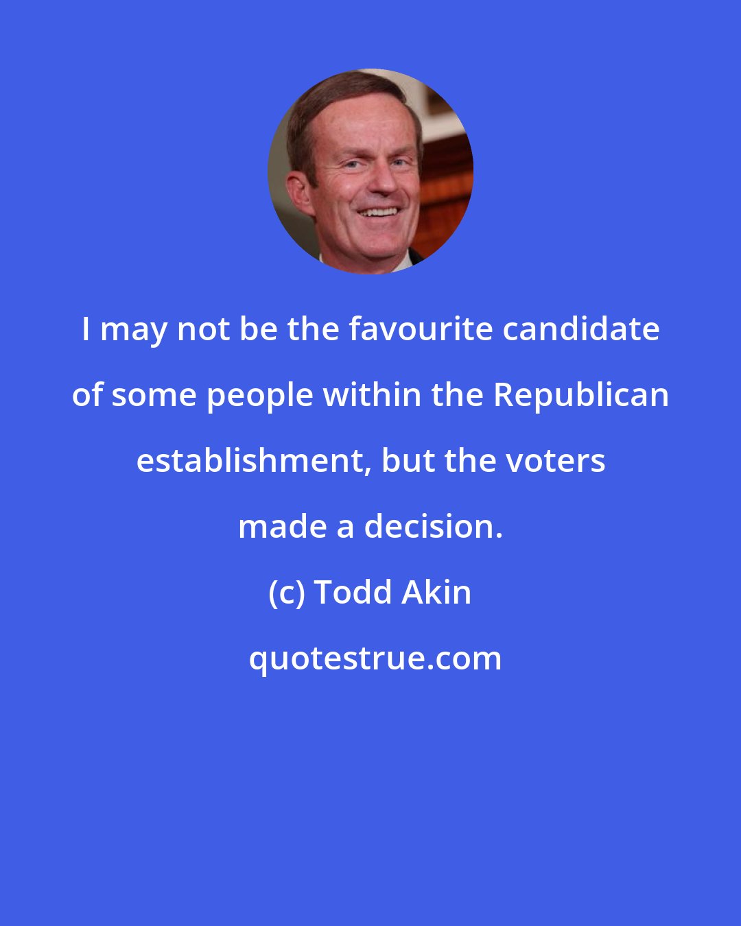 Todd Akin: I may not be the favourite candidate of some people within the Republican establishment, but the voters made a decision.