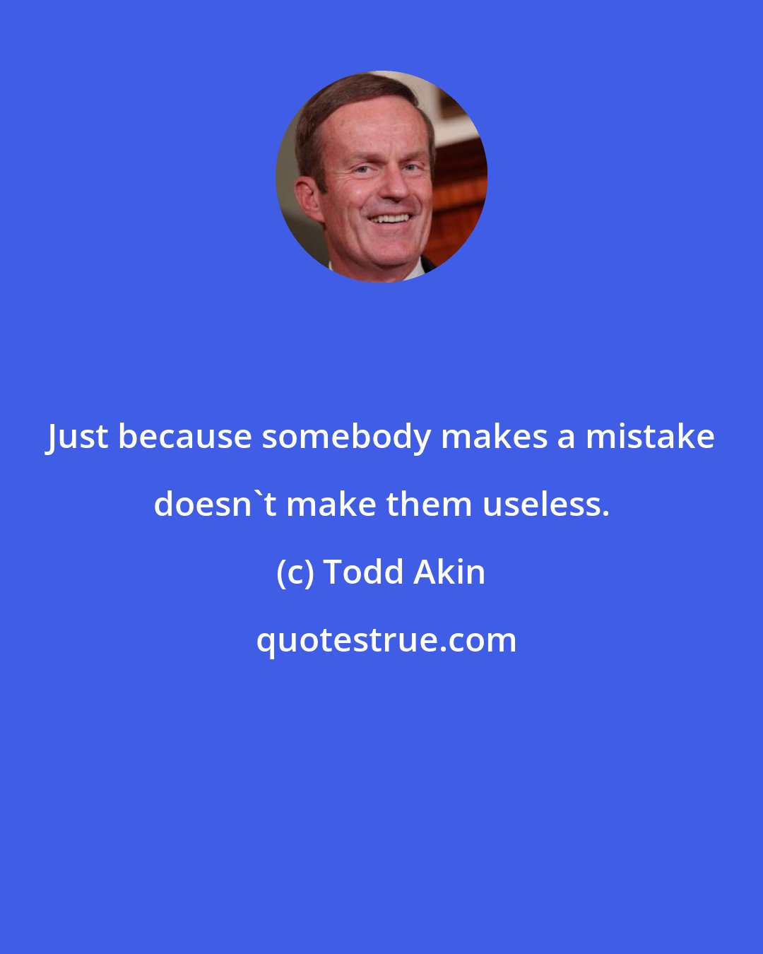 Todd Akin: Just because somebody makes a mistake doesn't make them useless.