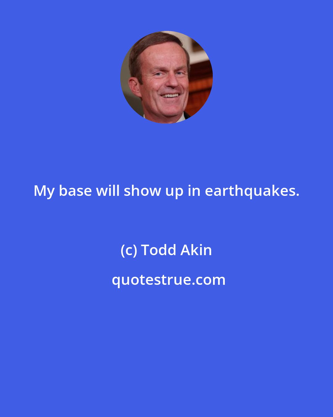 Todd Akin: My base will show up in earthquakes.