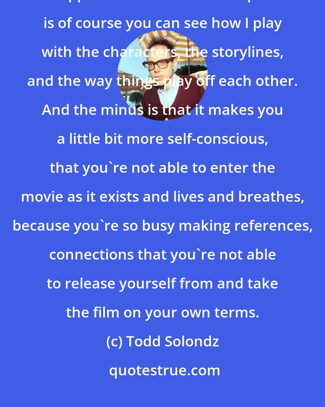 Todd Solondz: I think, in fact, there's a plus and a minus to knowing my prior work, Happiness and so forth. The plus is of course you can see how I play with the characters, the storylines, and the way things play off each other. And the minus is that it makes you a little bit more self-conscious, that you're not able to enter the movie as it exists and lives and breathes, because you're so busy making references, connections that you're not able to release yourself from and take the film on your own terms.