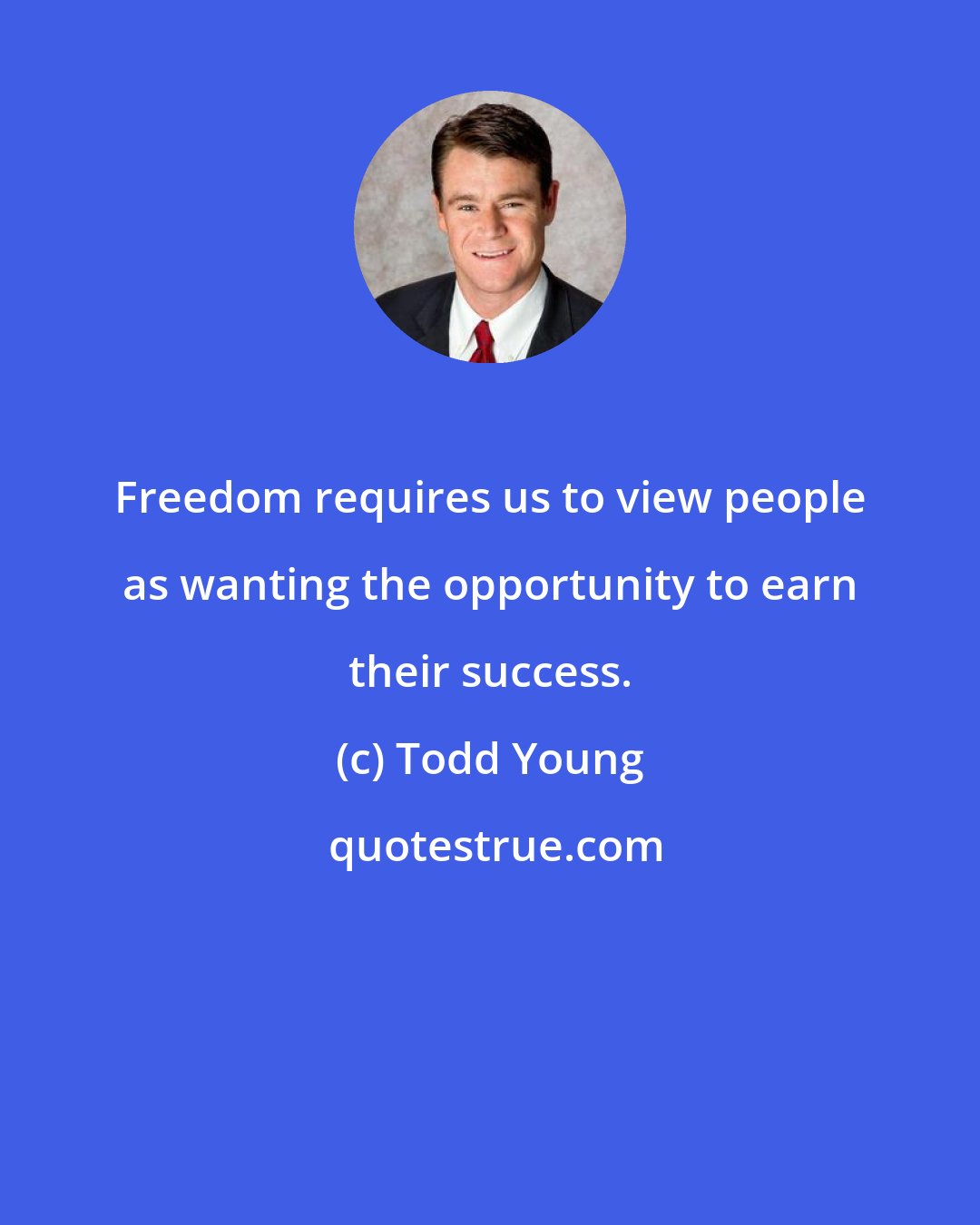 Todd Young: Freedom requires us to view people as wanting the opportunity to earn their success.