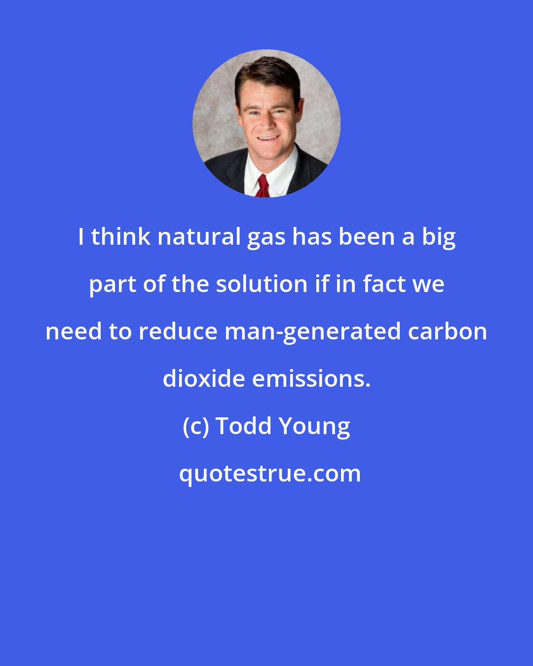 Todd Young: I think natural gas has been a big part of the solution if in fact we need to reduce man-generated carbon dioxide emissions.