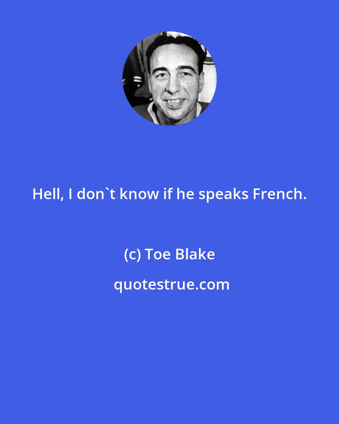 Toe Blake: Hell, I don't know if he speaks French.