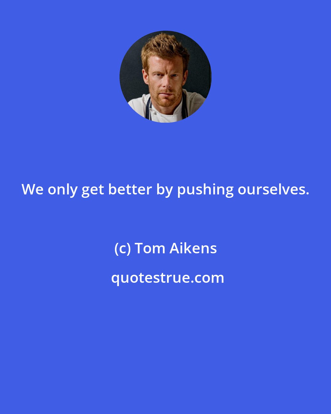 Tom Aikens: We only get better by pushing ourselves.