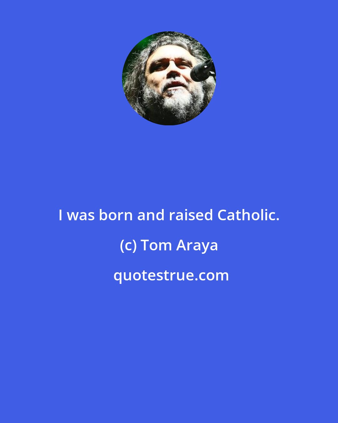 Tom Araya: I was born and raised Catholic.