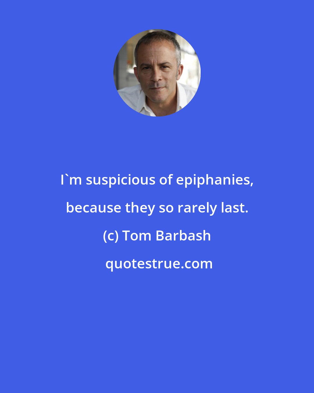 Tom Barbash: I'm suspicious of epiphanies, because they so rarely last.