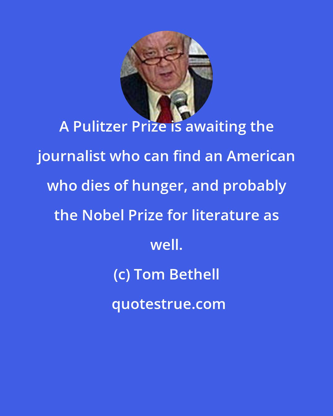 Tom Bethell: A Pulitzer Prize is awaiting the journalist who can find an American who dies of hunger, and probably the Nobel Prize for literature as well.