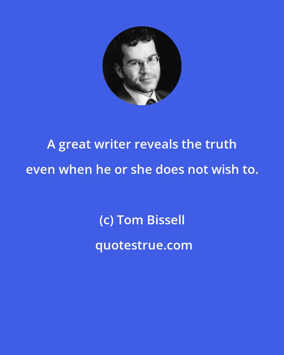 Tom Bissell: A great writer reveals the truth even when he or she does not wish to.