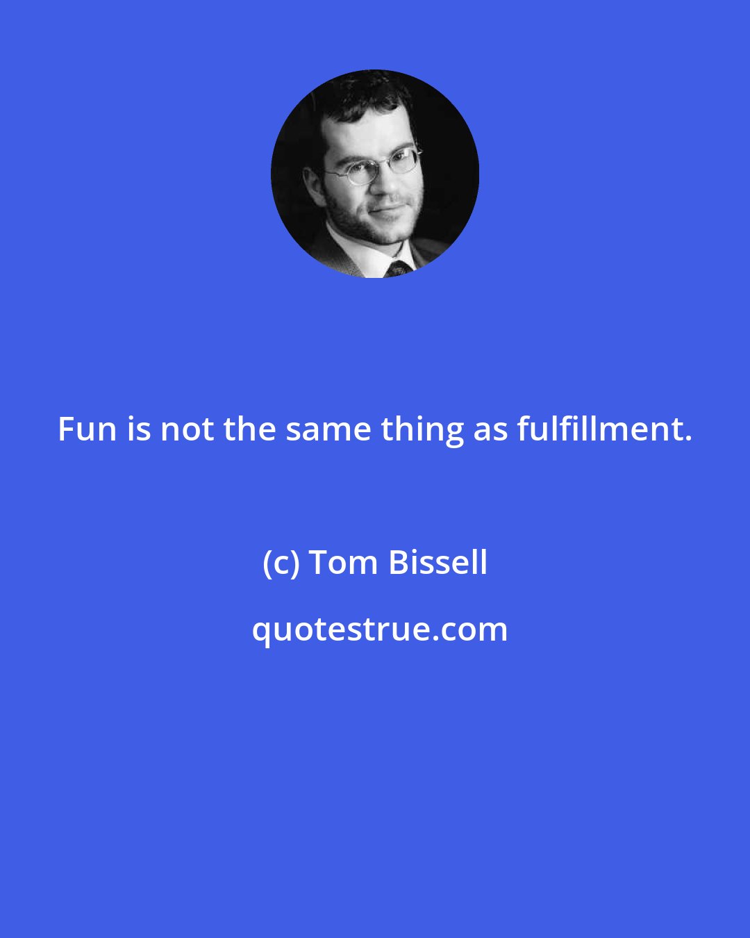 Tom Bissell: Fun is not the same thing as fulfillment.