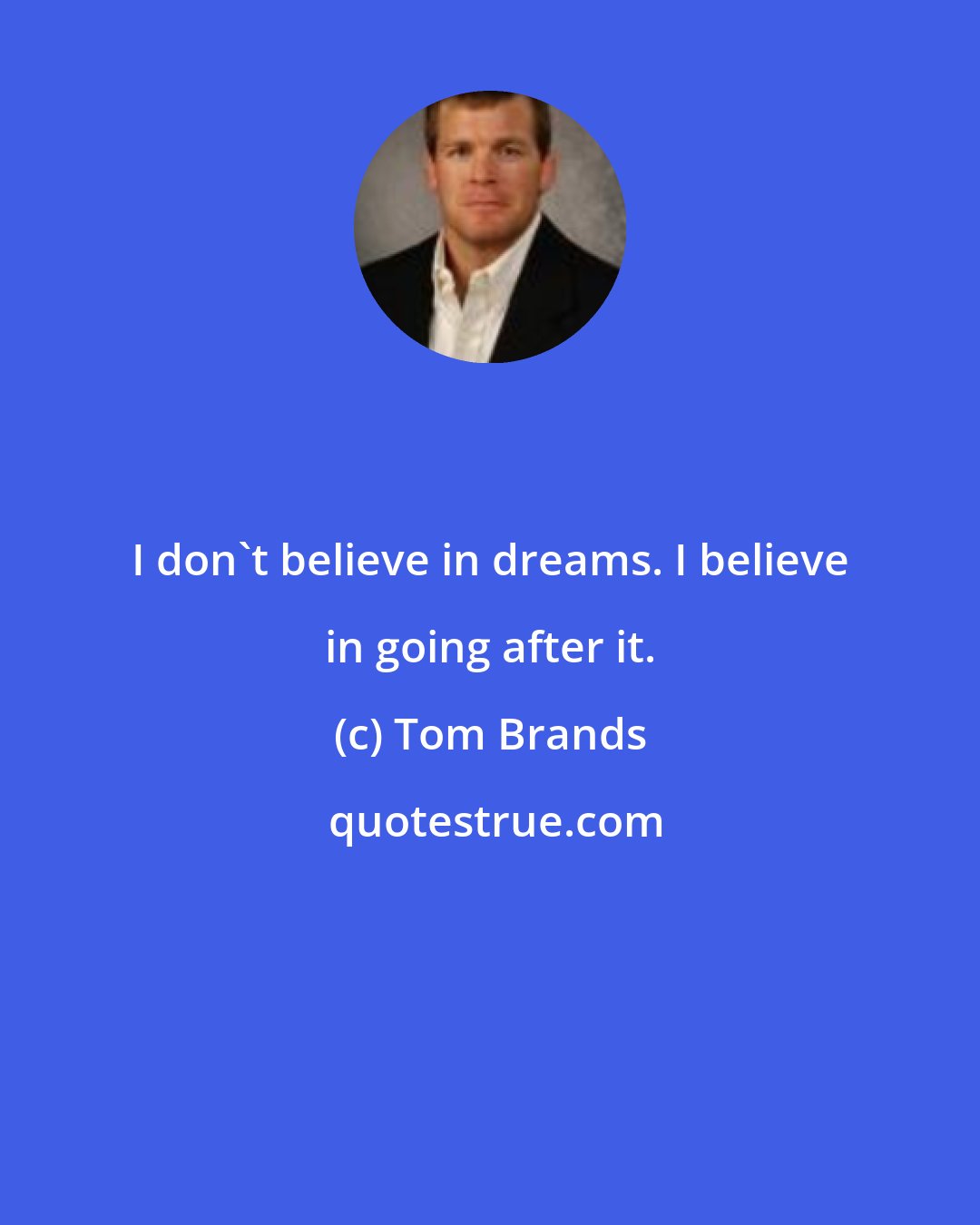 Tom Brands: I don't believe in dreams. I believe in going after it.