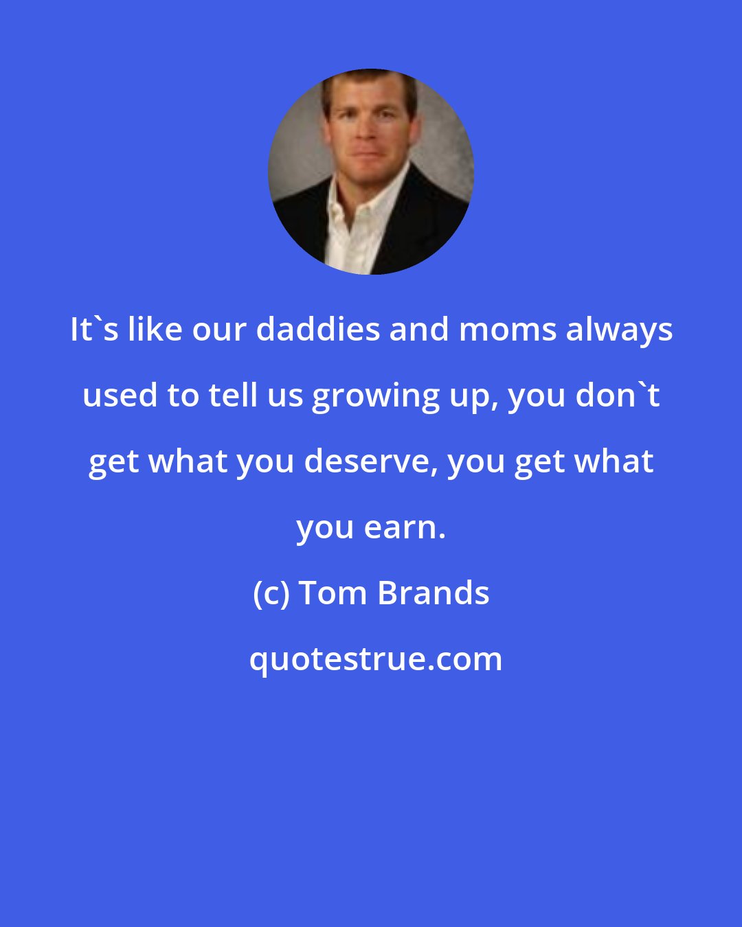 Tom Brands: It's like our daddies and moms always used to tell us growing up, you don't get what you deserve, you get what you earn.