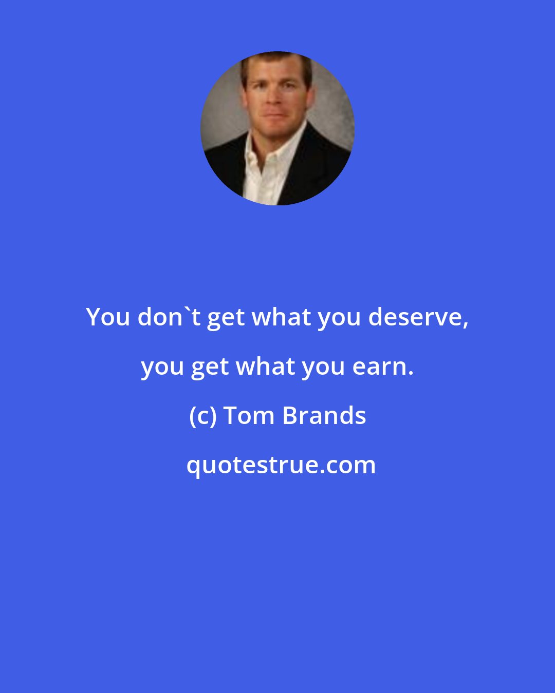 Tom Brands: You don't get what you deserve, you get what you earn.