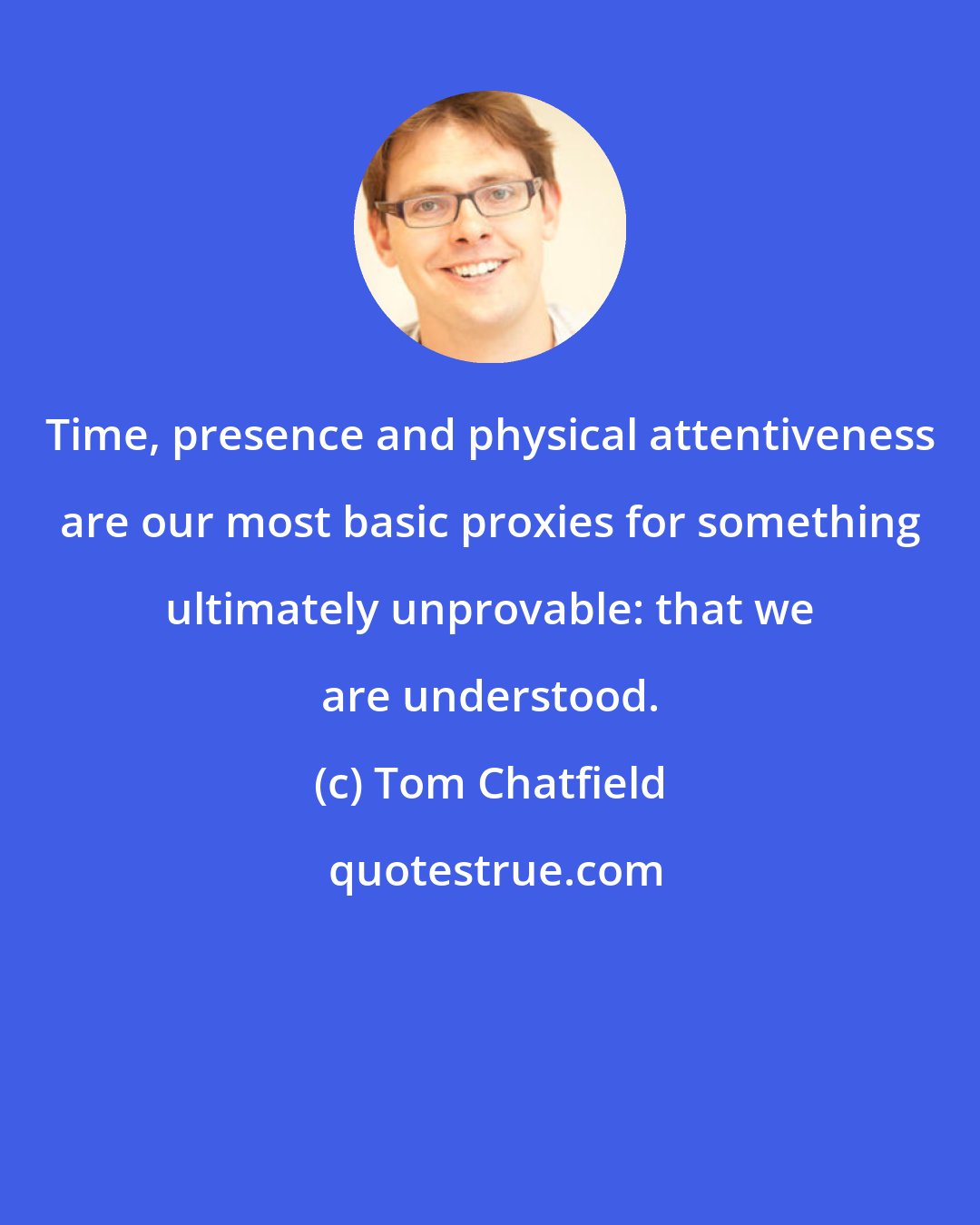 Tom Chatfield: Time, presence and physical attentiveness are our most basic proxies for something ultimately unprovable: that we are understood.