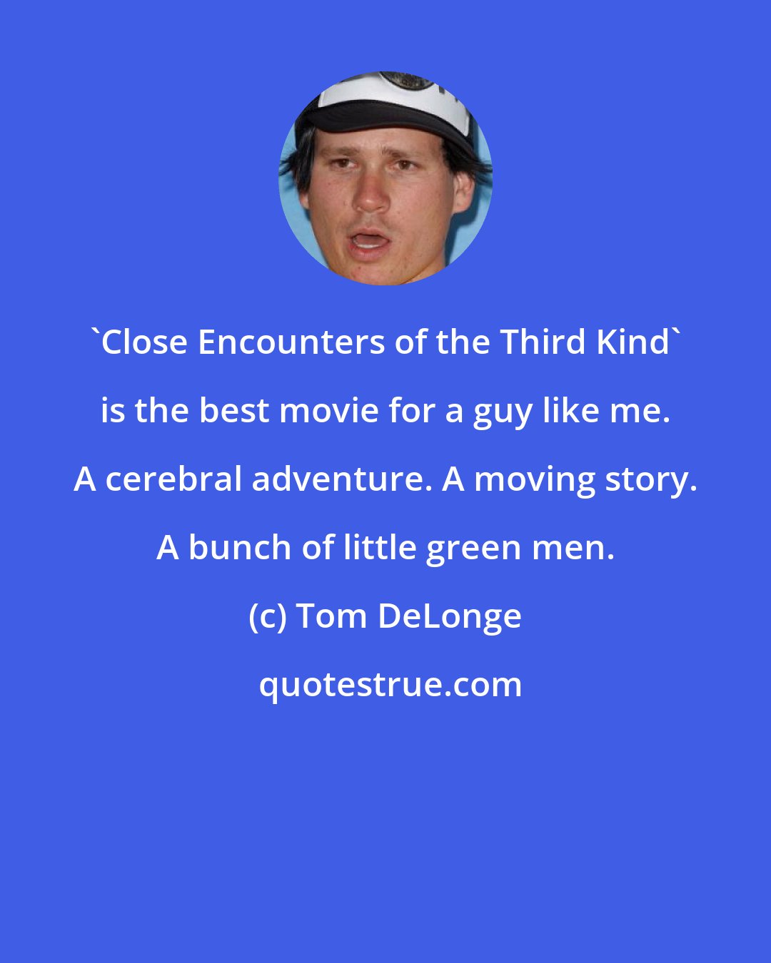 Tom DeLonge: 'Close Encounters of the Third Kind' is the best movie for a guy like me. A cerebral adventure. A moving story. A bunch of little green men.