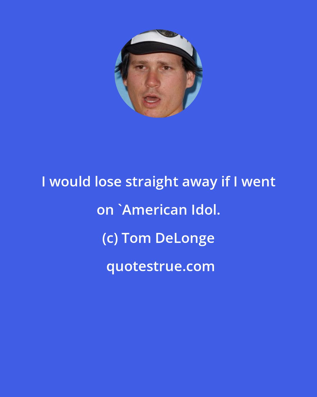 Tom DeLonge: I would lose straight away if I went on 'American Idol.