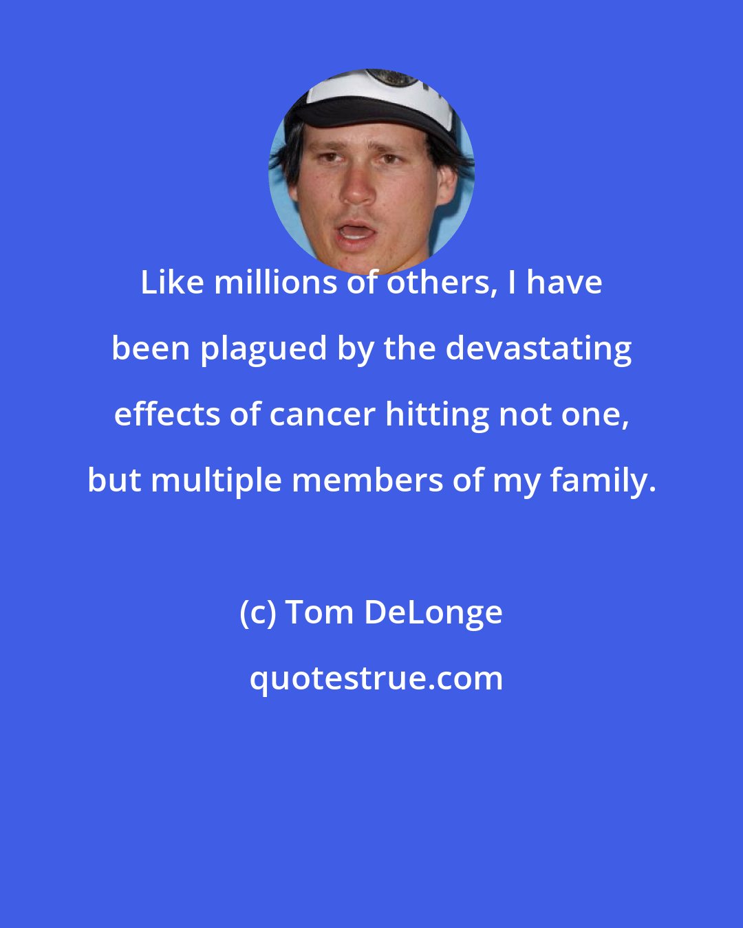 Tom DeLonge: Like millions of others, I have been plagued by the devastating effects of cancer hitting not one, but multiple members of my family.