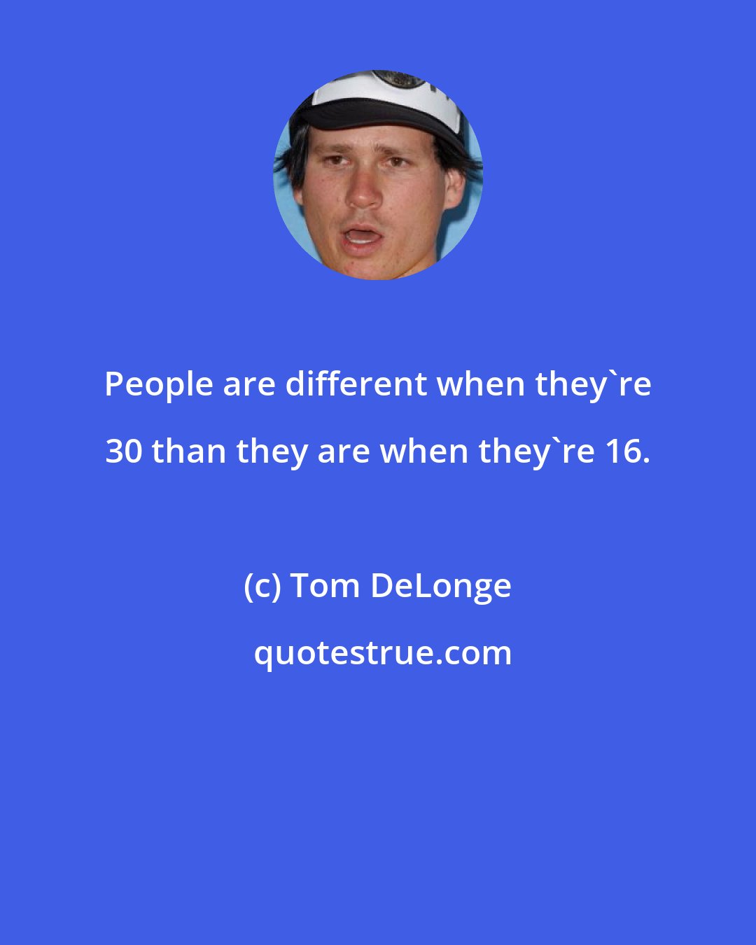 Tom DeLonge: People are different when they're 30 than they are when they're 16.