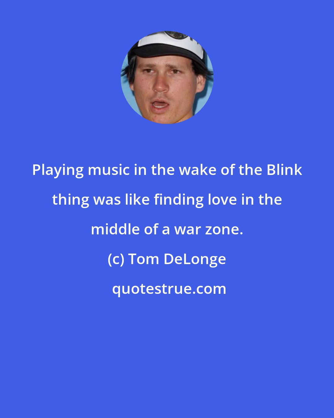 Tom DeLonge: Playing music in the wake of the Blink thing was like finding love in the middle of a war zone.