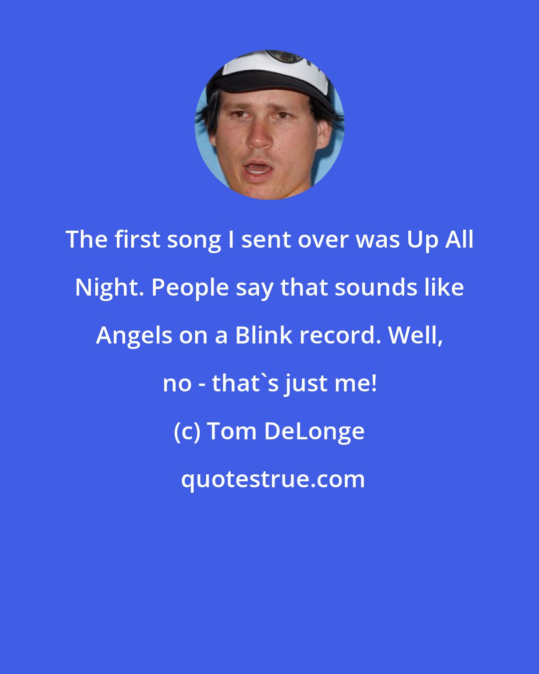 Tom DeLonge: The first song I sent over was Up All Night. People say that sounds like Angels on a Blink record. Well, no - that's just me!