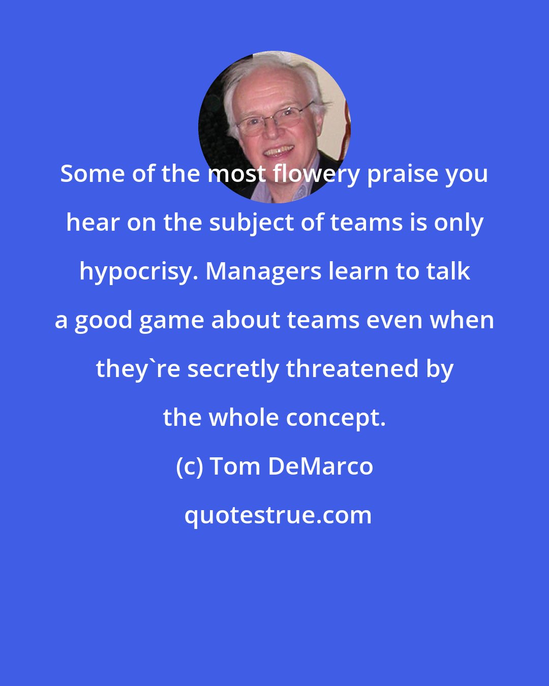 Tom DeMarco: Some of the most flowery praise you hear on the subject of teams is only hypocrisy. Managers learn to talk a good game about teams even when they're secretly threatened by the whole concept.