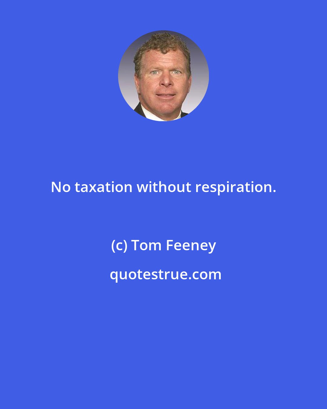 Tom Feeney: No taxation without respiration.