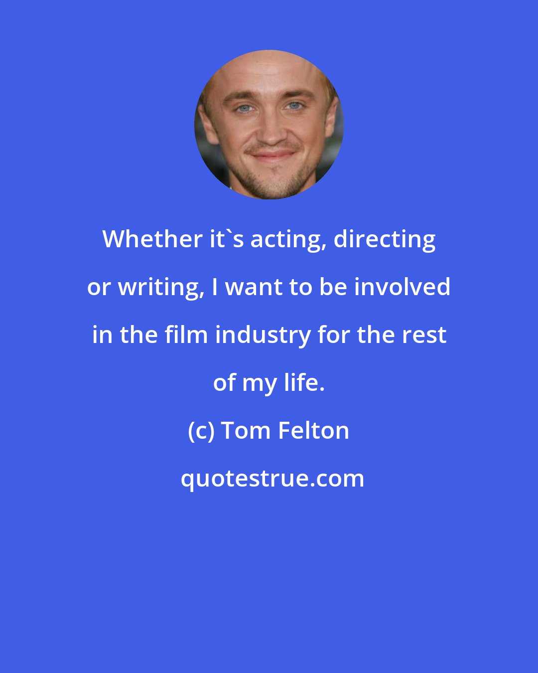 Tom Felton: Whether it's acting, directing or writing, I want to be involved in the film industry for the rest of my life.