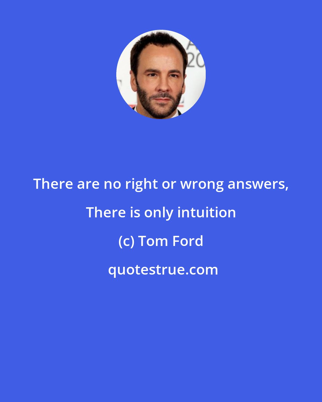 Tom Ford: There are no right or wrong answers, There is only intuition