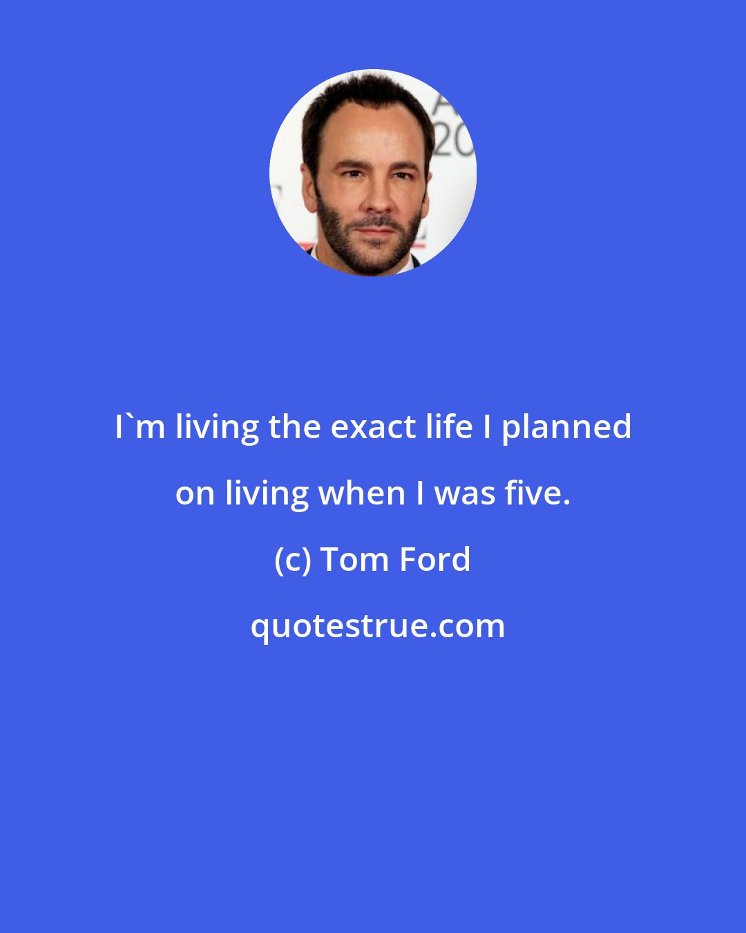 Tom Ford: I'm living the exact life I planned on living when I was five.