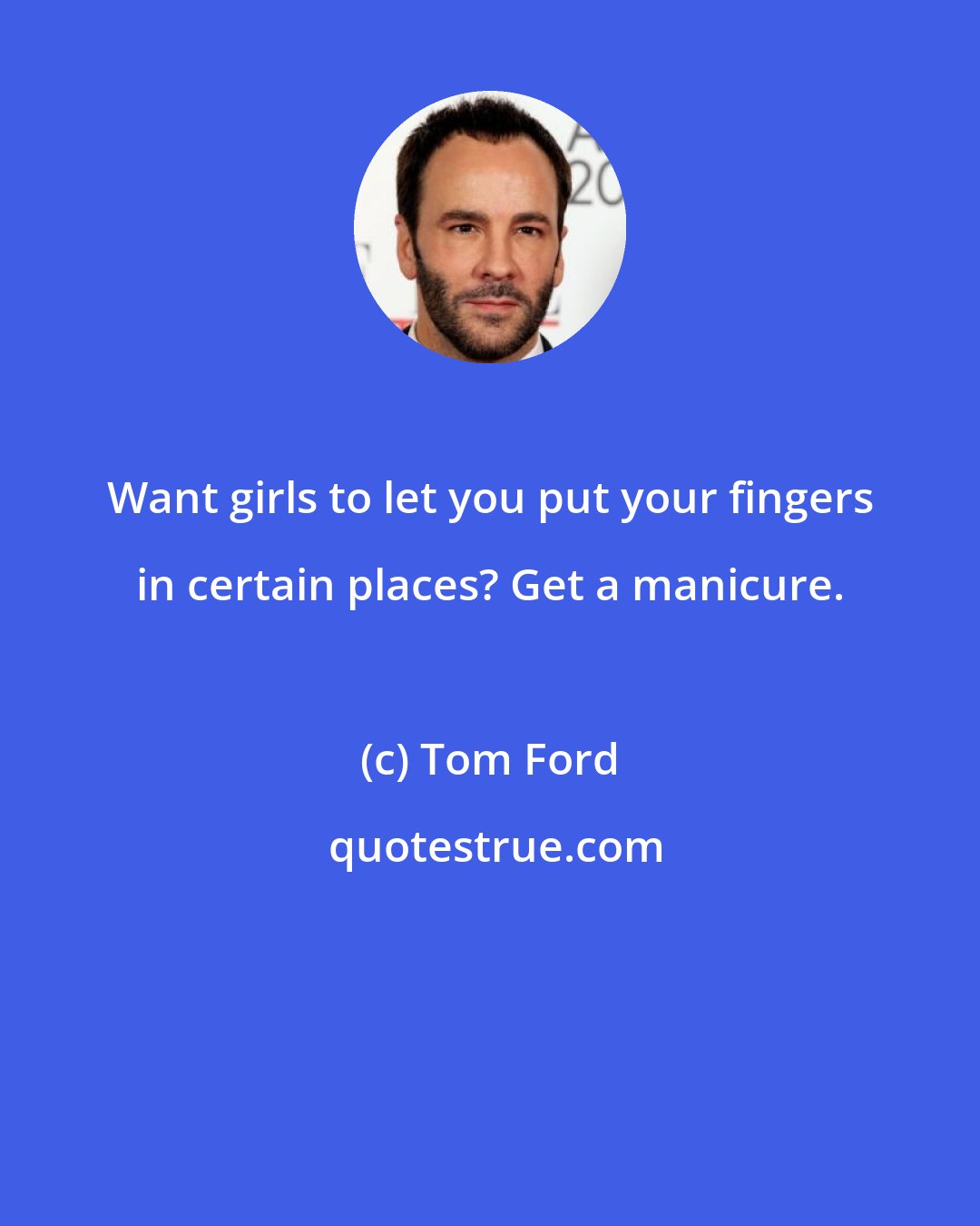 Tom Ford: Want girls to let you put your fingers in certain places? Get a manicure.