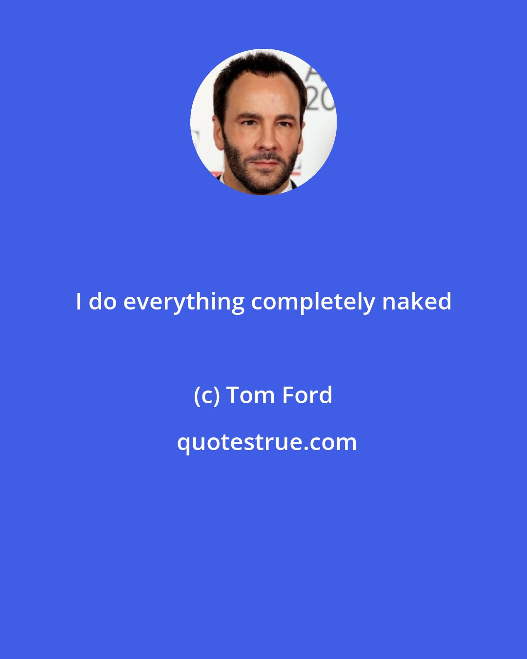 Tom Ford: I do everything completely naked