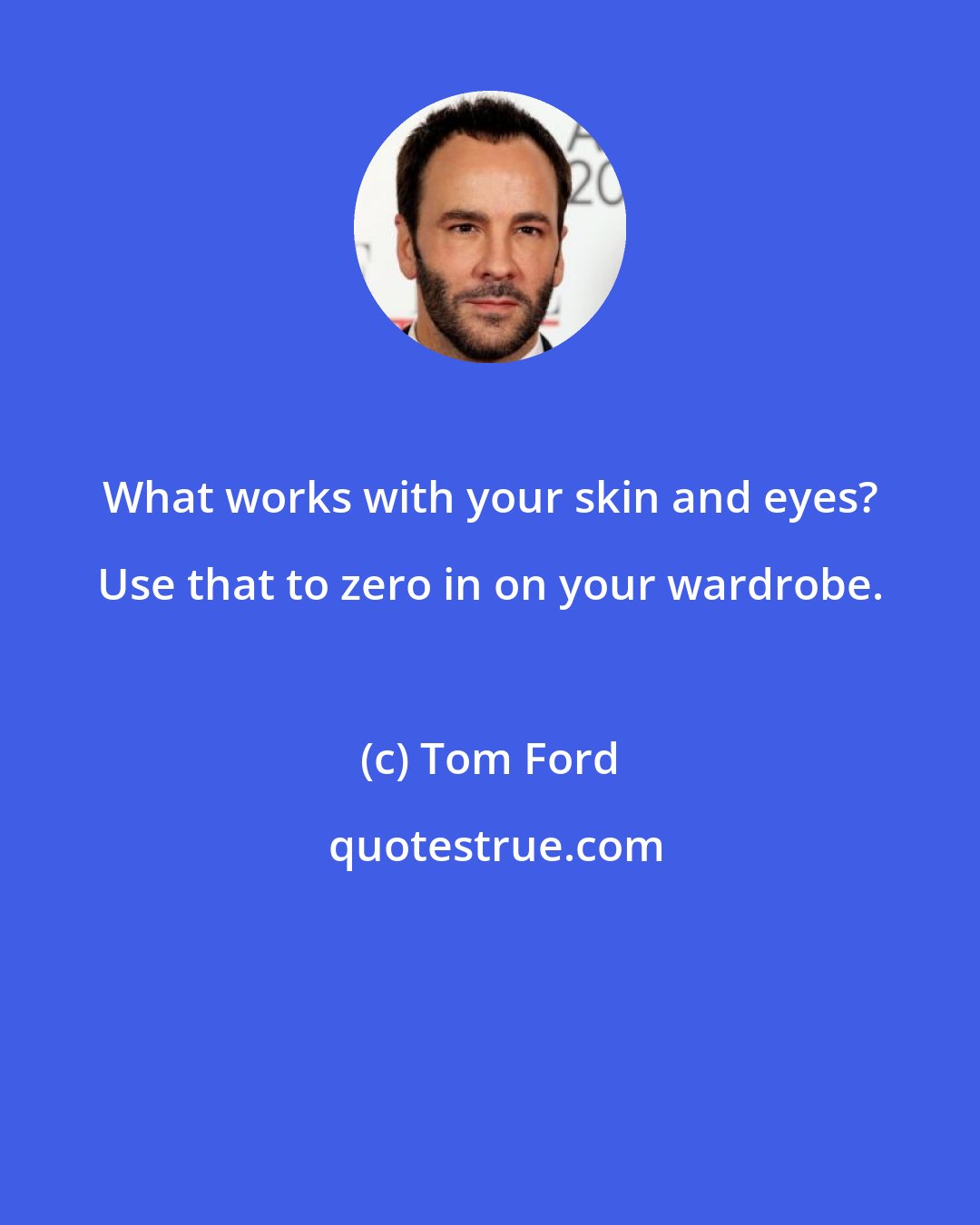 Tom Ford: What works with your skin and eyes? Use that to zero in on your wardrobe.