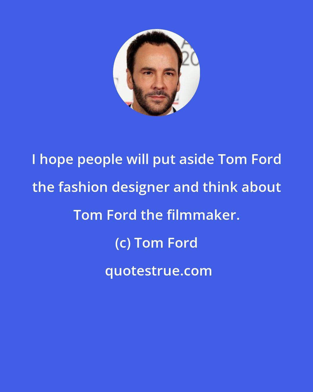 Tom Ford: I hope people will put aside Tom Ford the fashion designer and think about Tom Ford the filmmaker.