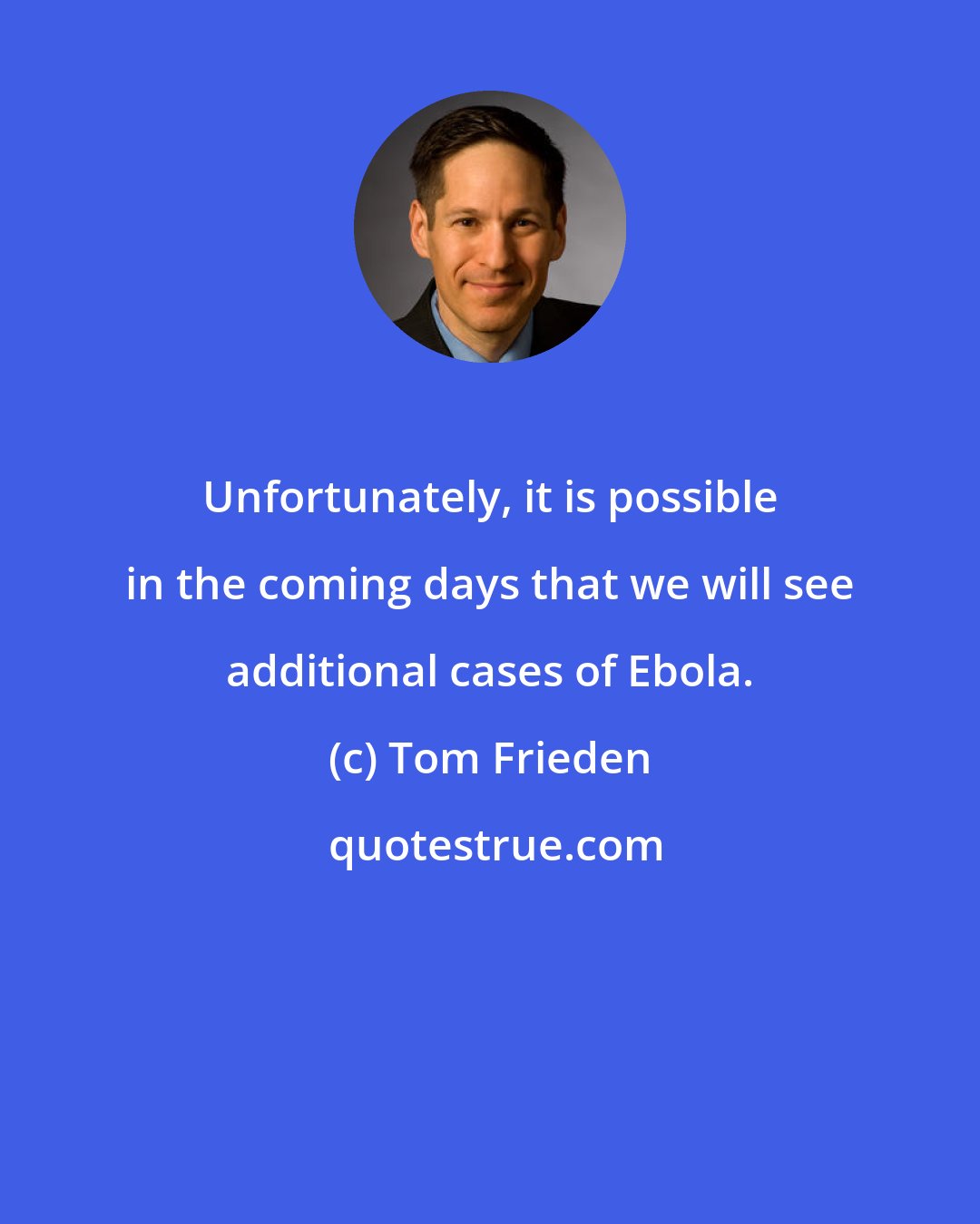 Tom Frieden: Unfortunately, it is possible in the coming days that we will see additional cases of Ebola.