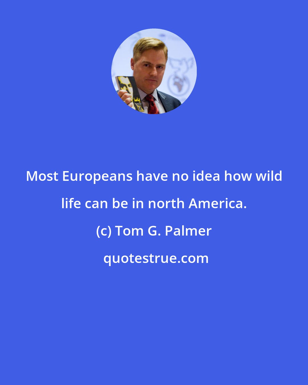 Tom G. Palmer: Most Europeans have no idea how wild life can be in north America.