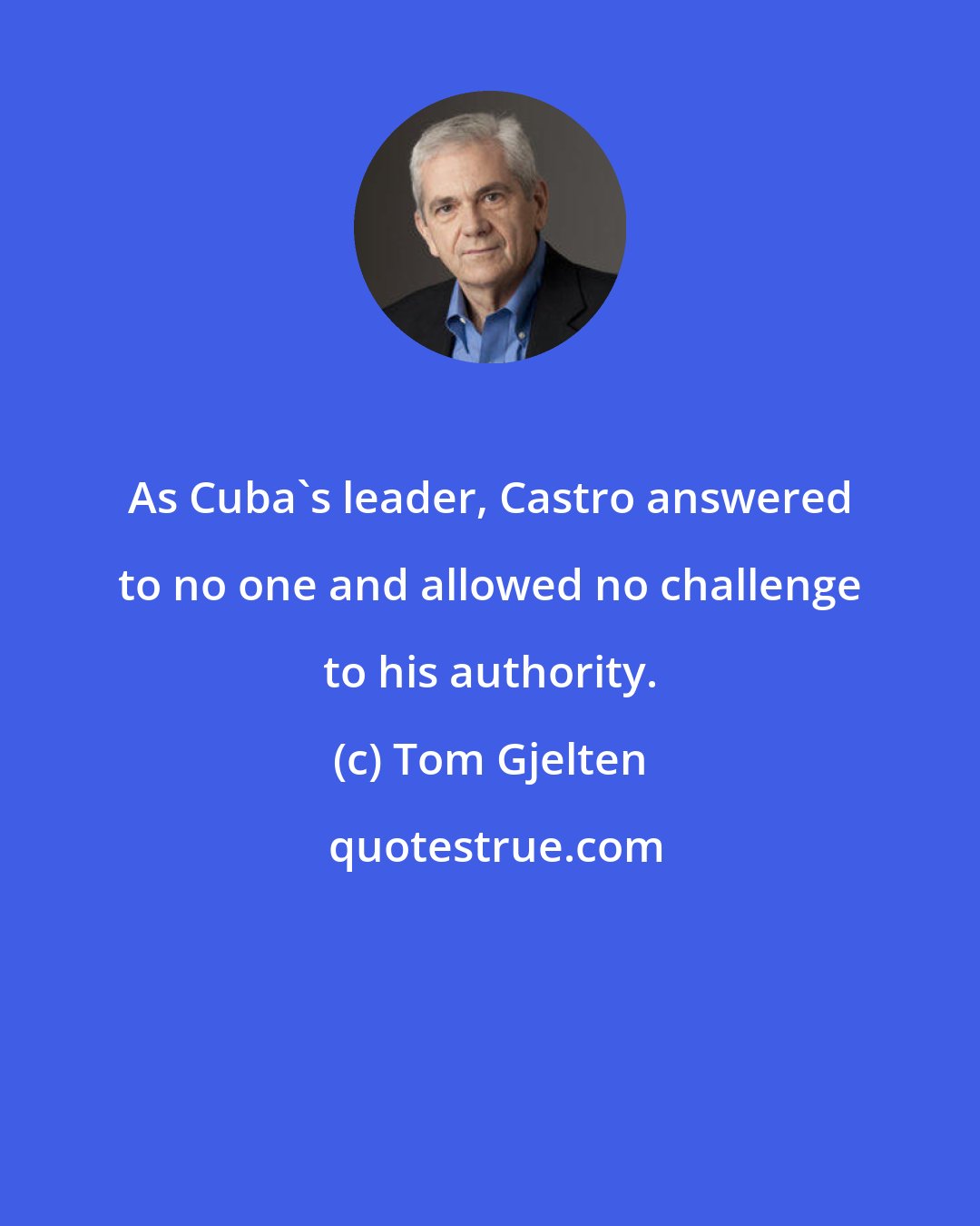 Tom Gjelten: As Cuba's leader, Castro answered to no one and allowed no challenge to his authority.