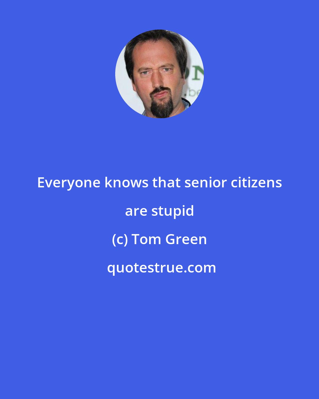 Tom Green: Everyone knows that senior citizens are stupid