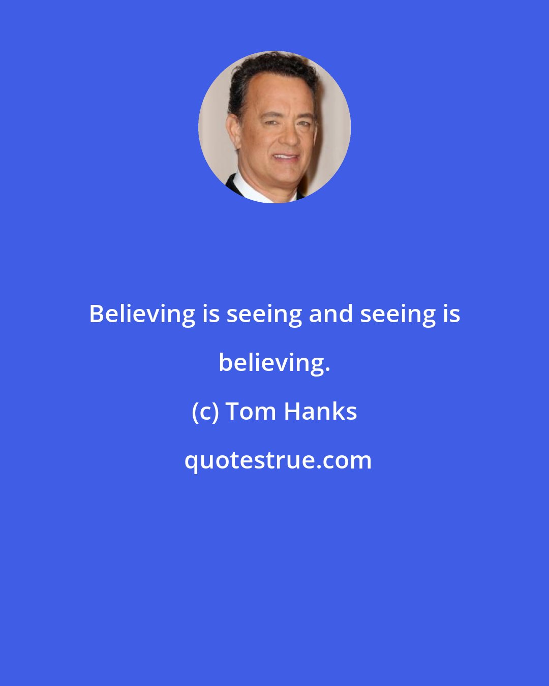 Tom Hanks: Believing is seeing and seeing is believing.