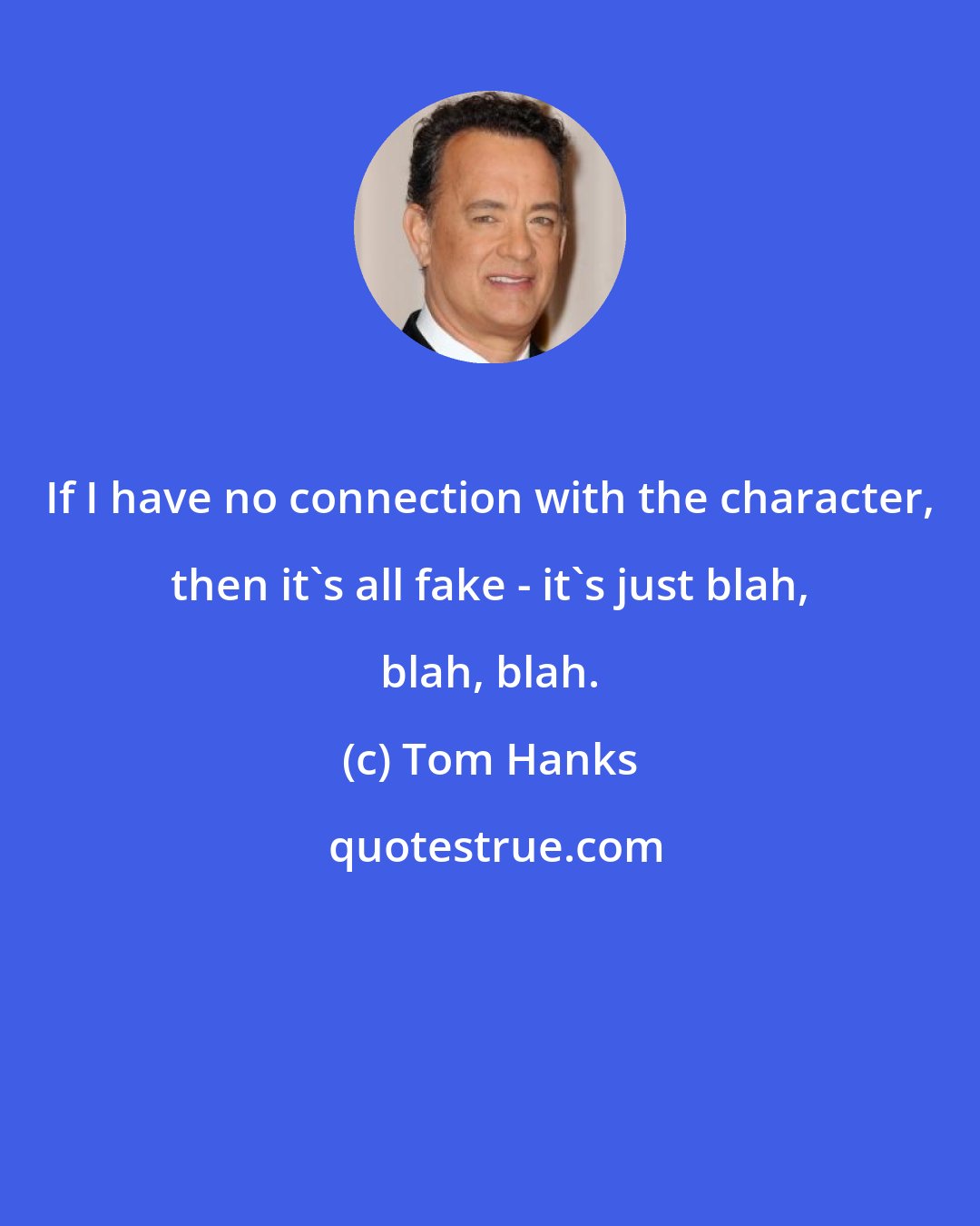 Tom Hanks: If I have no connection with the character, then it's all fake - it's just blah, blah, blah.