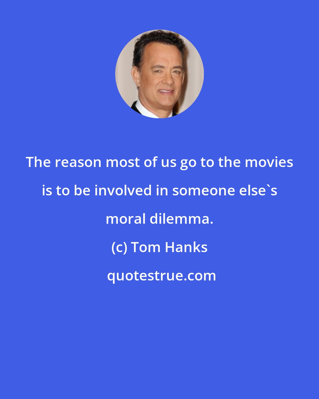 Tom Hanks: The reason most of us go to the movies is to be involved in someone else's moral dilemma.