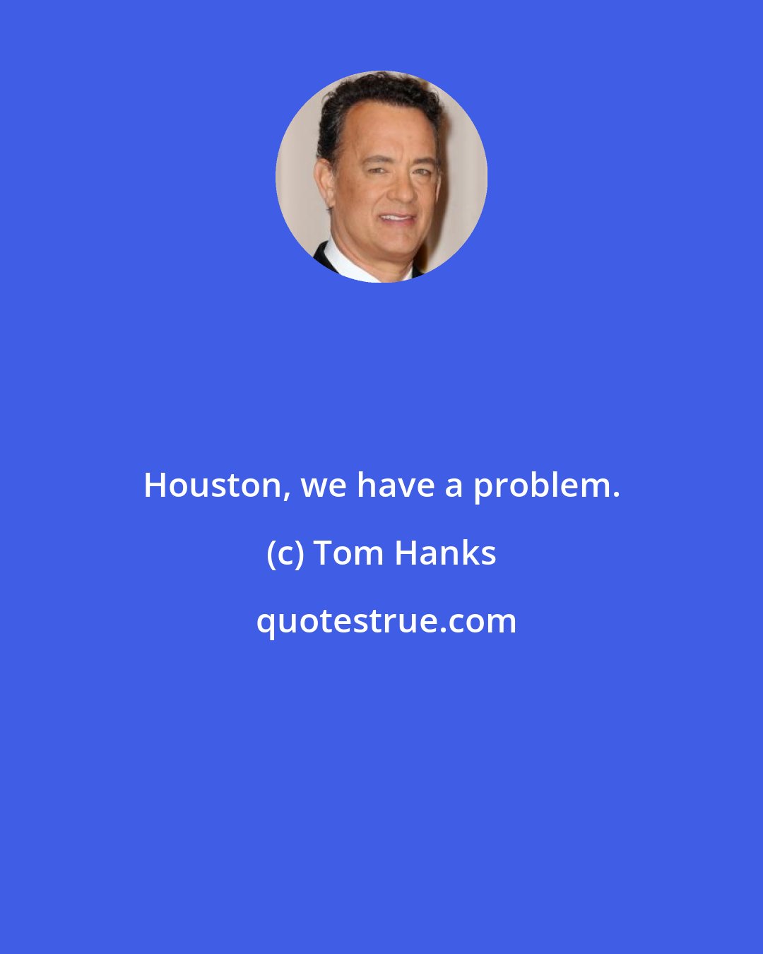 Tom Hanks: Houston, we have a problem.