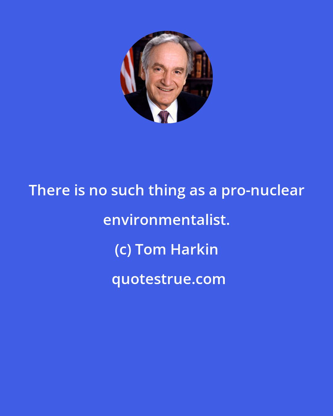 Tom Harkin: There is no such thing as a pro-nuclear environmentalist.