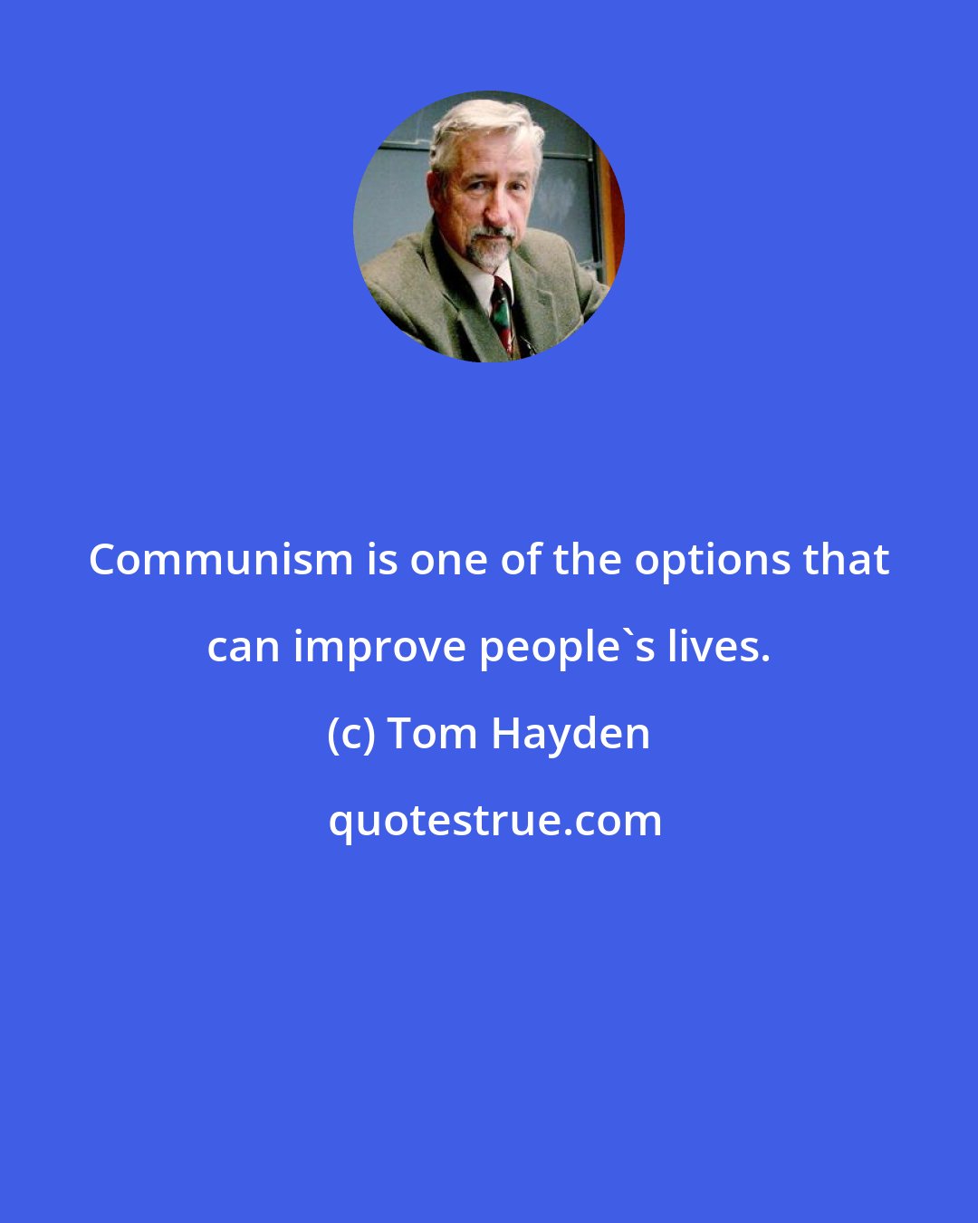 Tom Hayden: Communism is one of the options that can improve people's lives.