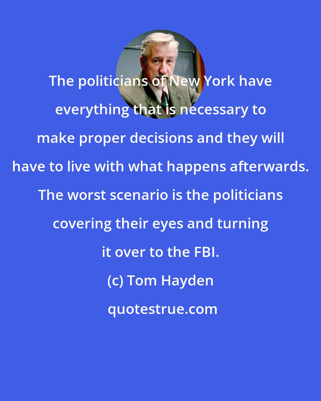 Tom Hayden: The politicians of New York have everything that is necessary to make proper decisions and they will have to live with what happens afterwards. The worst scenario is the politicians covering their eyes and turning it over to the FBI.