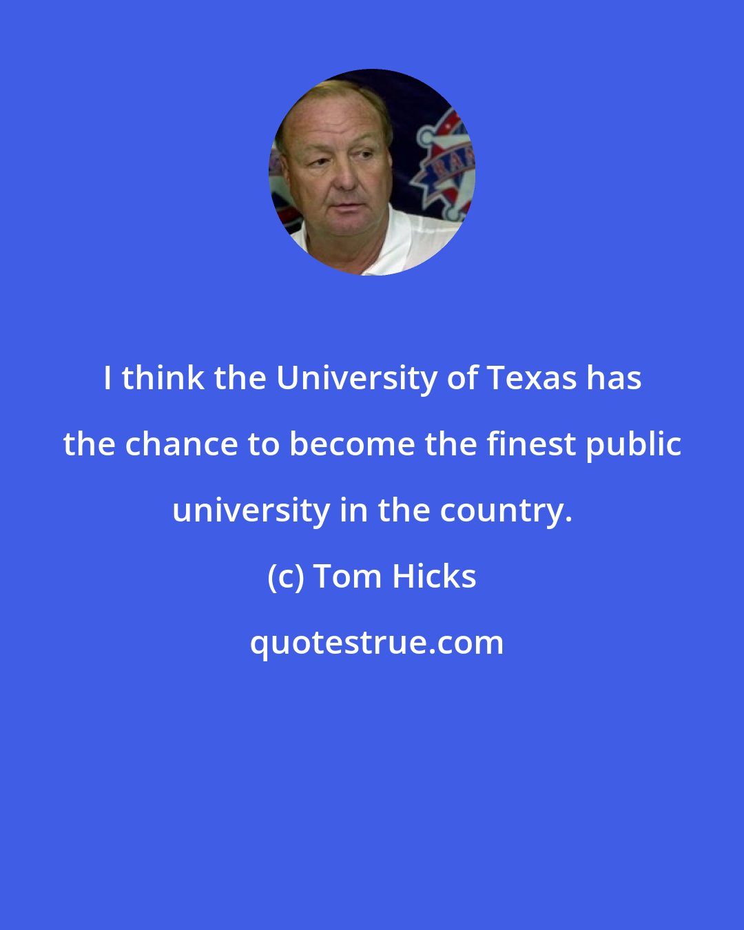 Tom Hicks: I think the University of Texas has the chance to become the finest public university in the country.