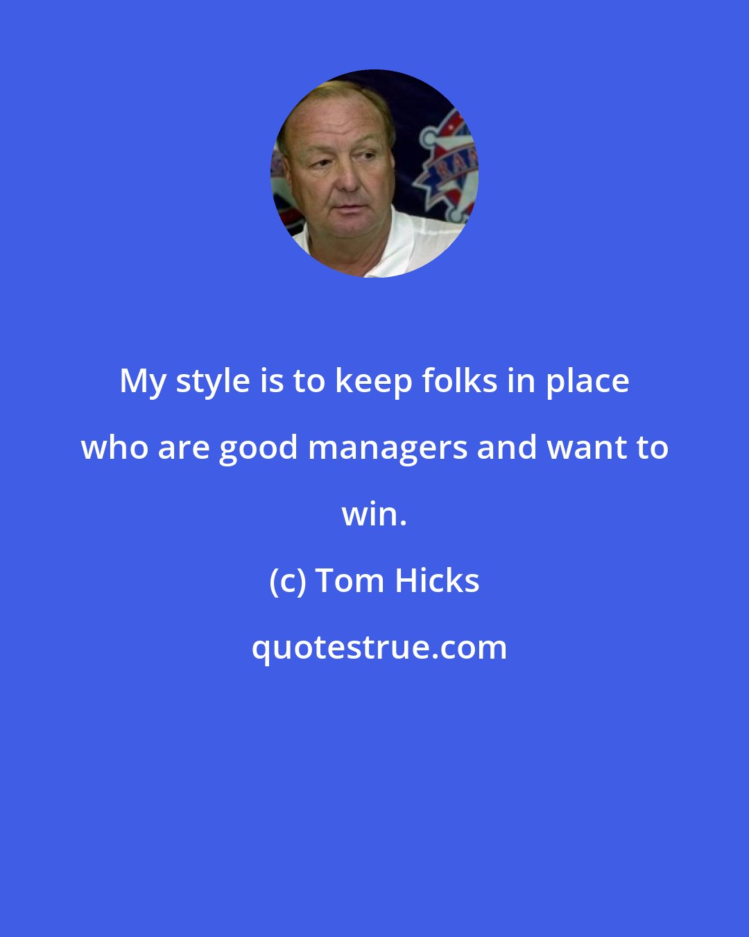 Tom Hicks: My style is to keep folks in place who are good managers and want to win.